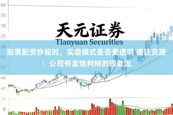 股票配资炒股时，实盘模式是否更透明 盛达资源：公司有富饶判辨的现款流