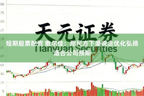 短期股票配资 敷尔佳：咫尺方下渠说念优化弘扬适合公司预期