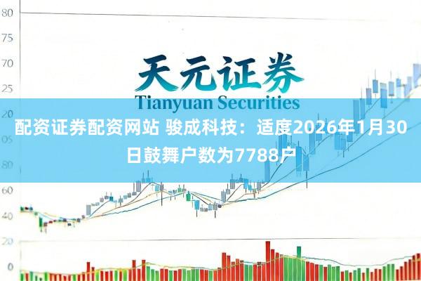 配资证券配资网站 骏成科技：适度2026年1月30日鼓舞户数为7788户