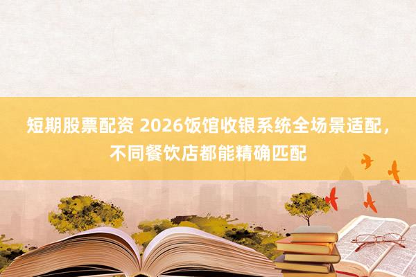 短期股票配资 2026饭馆收银系统全场景适配，不同餐饮店都能精确匹配