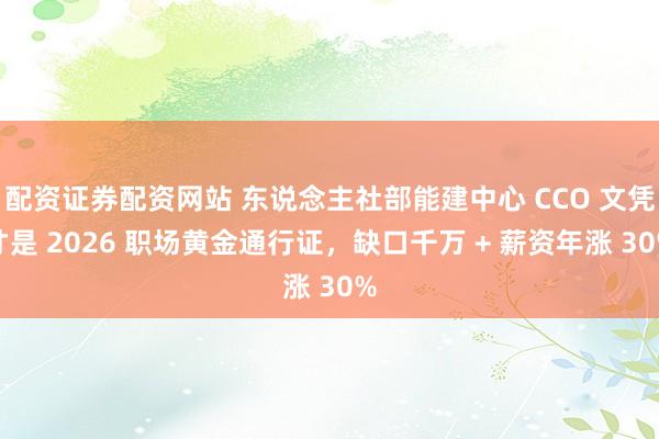 配资证券配资网站 东说念主社部能建中心 CCO 文凭才是 2026 职场黄金通行证，缺口千万 + 薪资年涨 30%