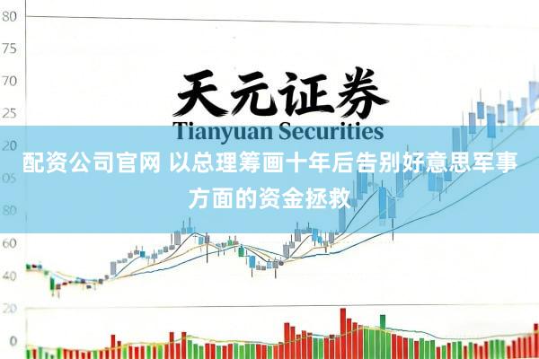 配资公司官网 以总理筹画十年后告别好意思军事方面的资金拯救