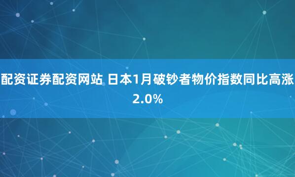 配资证券配资网站 日本1月破钞者物价指数同比高涨2.0%