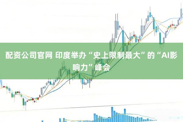 配资公司官网 印度举办“史上限制最大”的“AI影响力”峰会