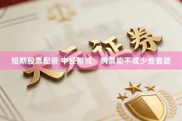 短期股票配资 中经指摘：购票能不成少些套路