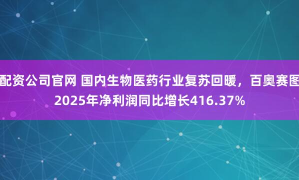 配资公司官网 国内生物医药行业复苏回暖，百奥赛图2025年净利润同比增长416.37%