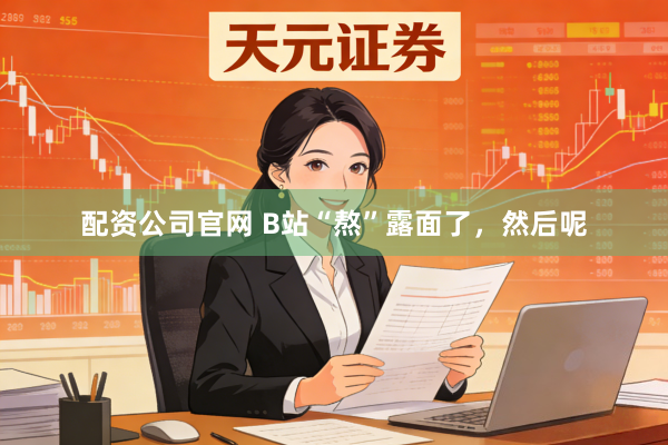 配资公司官网 B站“熬”露面了，然后呢