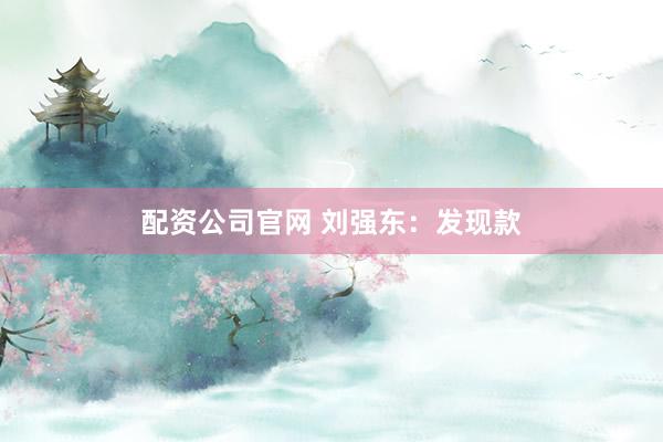配资公司官网 刘强东：发现款