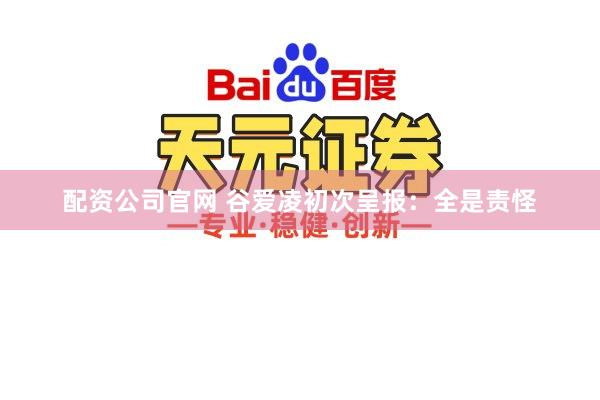 配资公司官网 谷爱凌初次呈报：全是责怪