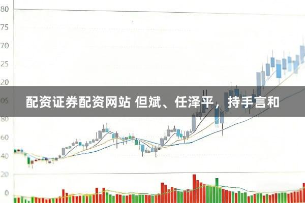 配资证券配资网站 但斌、任泽平，持手言和