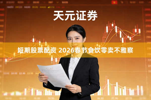 短期股票配资 2026春节食饮零卖不雅察