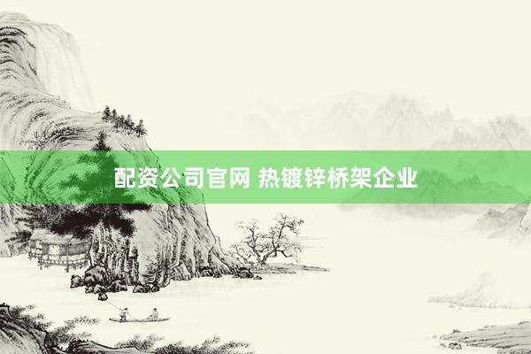 配资公司官网 热镀锌桥架企业