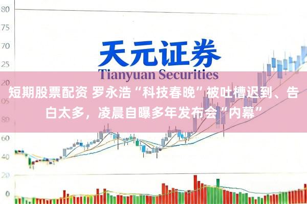 短期股票配资 罗永浩“科技春晚”被吐槽迟到、告白太多，凌晨自曝多年发布会“内幕”