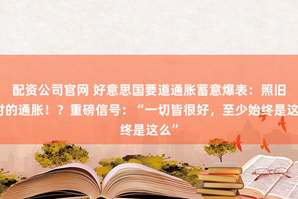 配资公司官网 好意思国要道通胀蓄意爆表：照旧暂时的通胀！？重磅信号：“一切皆很好，至少始终是这么”