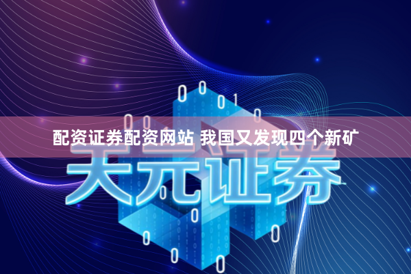 配资证券配资网站 我国又发现四个新矿