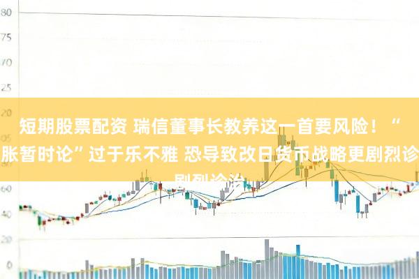 短期股票配资 瑞信董事长教养这一首要风险！“通胀暂时论”过于乐不雅 恐导致改日货币战略更剧烈诊治
