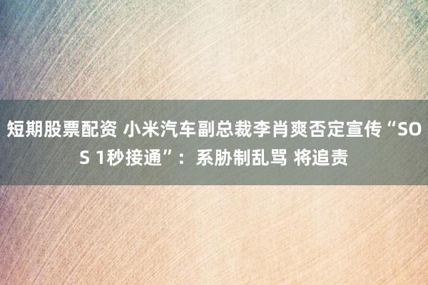 短期股票配资 小米汽车副总裁李肖爽否定宣传“SOS 1秒接通”：系胁制乱骂 将追责