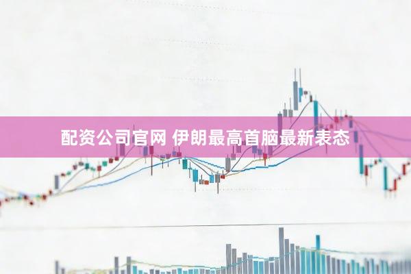 配资公司官网 伊朗最高首脑最新表态