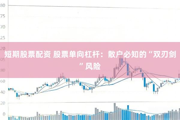 短期股票配资 股票单向杠杆：散户必知的“双刃剑”风险