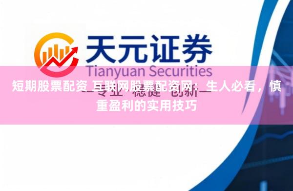 短期股票配资 互联网股票配资网：生人必看，慎重盈利的实用技巧
